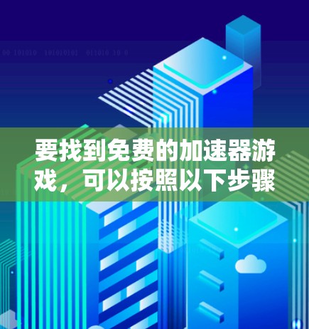 要找到免费的加速器游戏，可以按照以下步骤进行