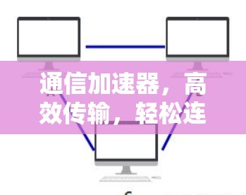 通信加速器，高效传输，轻松连接