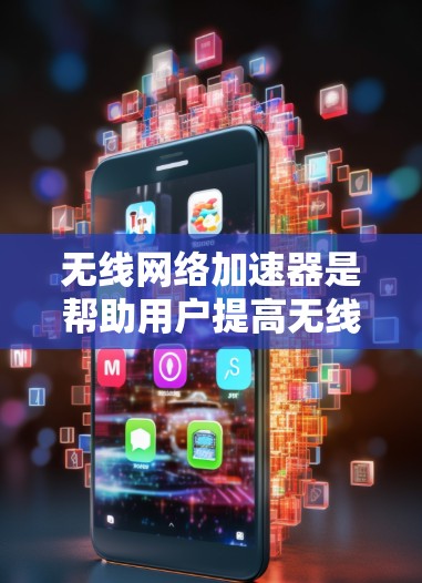 无线网络加速器是帮助用户提高无线网络速度的一种工具。以下是一些免费的无线网络加速器推荐，以及如何使用它们