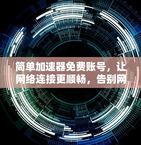 简单加速器免费账号,让网络连接更顺畅,告别网络延迟 简单加速器免费账号,让网络连接更顺畅,告别网络延迟