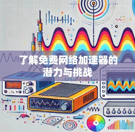 了解免费网络加速器的潜力与挑战 了解免费网络加速器的潜力与挑战