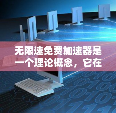 无限速免费加速器是一个理论概念,它在物理学和理论物理中存在一定的挑战和限制。以下是对这一概念的逐步解释 无限速免费加速器是一个理论概念,它在物理学和理论物理中存在一定的挑战和限制。以下是对这一概念的逐步解释