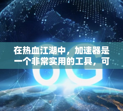 在热血江湖中，加速器是一个非常实用的工具，可以帮助玩家更快地获取资源和完成任务。如果你正在寻找一个免费的热血江湖加速器，以下是一些建议和推荐，希望能帮助你