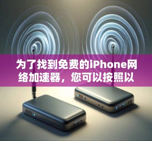 为了找到免费的iPhone网络加速器，您可以按照以下步骤进行