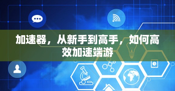 加速器,从新手到高手,如何高效加速端游 加速器,从新手到高手,如何高效加速端游