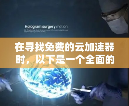 在寻找免费的云加速器时，以下是一个全面的解决方案，涵盖了功能、成本、使用界面、兼容性和长期稳定性的各个方面