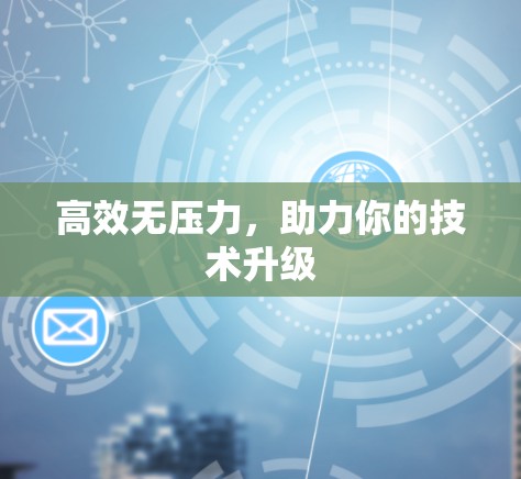 高效无压力,助力你的技术升级 高效无压力,助力你的技术升级