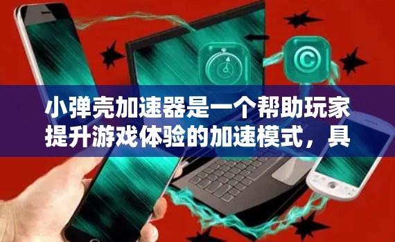 小弹壳加速器是一个帮助玩家提升游戏体验的加速模式,具体操作步骤如下 小弹壳加速器是一个帮助玩家提升游戏体验的加速模式,具体操作步骤如下