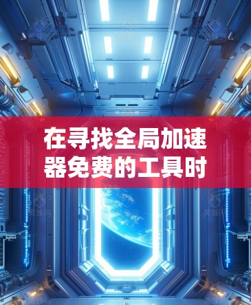 在寻找全局加速器免费的工具时,你可以尝试以下几种免费选项,它们通常支持全局加速器功能 在寻找全局加速器免费的工具时,你可以尝试以下几种免费选项,它们通常支持全局加速器功能