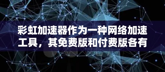 彩虹加速器作为一种网络加速工具,其免费版和付费版各有优缺点。以下是详细的分析和建议 彩虹加速器作为一种网络加速工具,其免费版和付费版各有优缺点。以下是详细的分析和建议