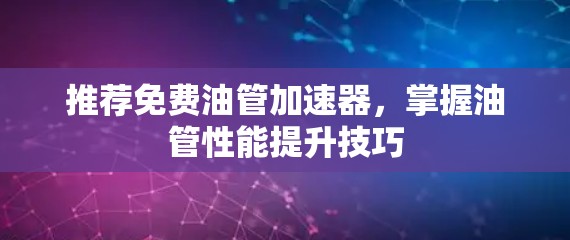 推荐免费油管加速器，掌握油管性能提升技巧