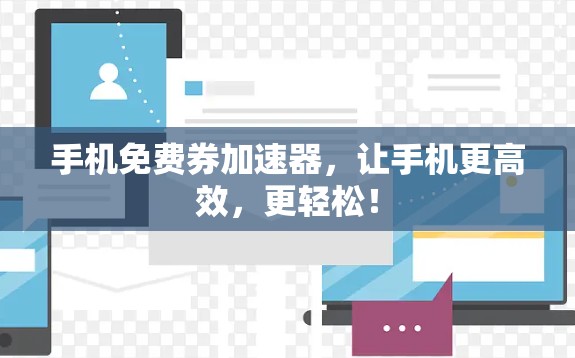 手机免费券加速器，让手机更高效，更轻松！