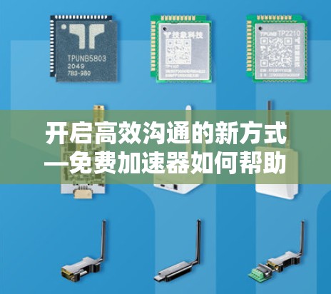 开启高效沟通的新方式—免费加速器如何帮助你快速发送信息