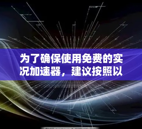 为了确保使用免费的实况加速器,建议按照以下步骤进行 为了确保使用免费的实况加速器,建议按照以下步骤进行