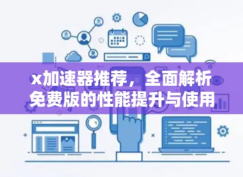 x加速器推荐,全面解析免费版的性能提升与使用体验 x加速器推荐,全面解析免费版的性能提升与使用体验