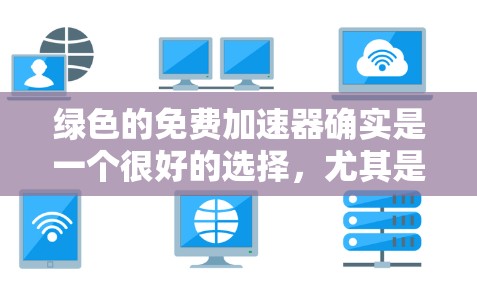 绿色的免费加速器确实是一个很好的选择,尤其是对预算有限或者对网络安全有较高要求的用户来说。以下是几个绿色免费的加速器推荐 绿色的免费加速器确实是一个很好的选择,尤其是对预算有限或者对网络安全有较高要求的用户来说。以下是几个绿色免费的加速器推荐
