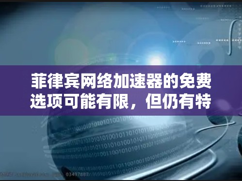 菲律宾网络加速器的免费选项可能有限,但仍有特定服务可用,具体如下 菲律宾网络加速器的免费选项可能有限,但仍有特定服务可用,具体如下