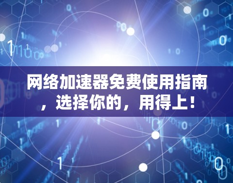 网络加速器免费使用指南,选择你的,用得上! 网络加速器免费使用指南,选择你的,用得上!
