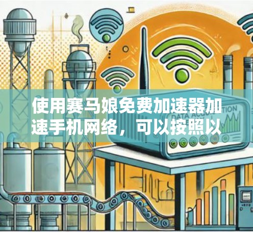 使用赛马娘免费加速器加速手机网络,可以按照以下步骤操作 使用赛马娘免费加速器加速手机网络,可以按照以下步骤操作