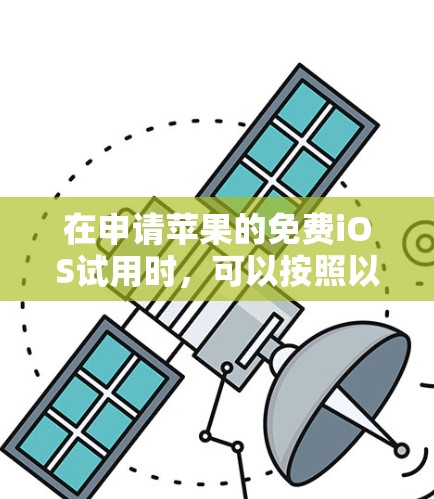 在申请苹果的免费iOS试用时，可以按照以下步骤进行