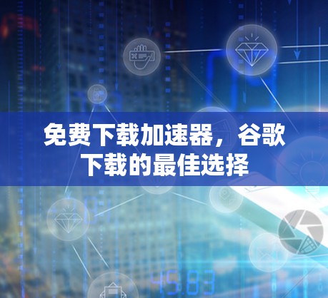 免费下载加速器,谷歌下载的最佳选择 免费下载加速器,谷歌下载的最佳选择