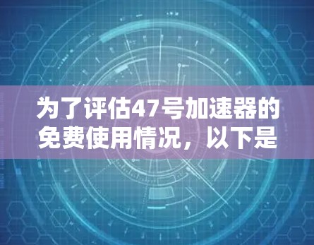 为了评估47号加速器的免费使用情况,以下是一些关键步骤和分析 为了评估47号加速器的免费使用情况,以下是一些关键步骤和分析