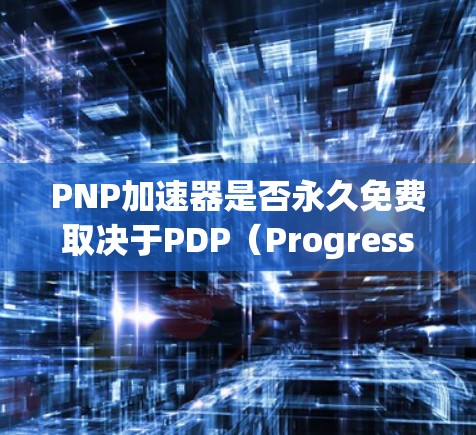 PNP加速器是否永久免费取决于PDP(Progressive Discrete Approximation)技术的定价策略和协议。以下是对这一问题的详细分析和结论 PNP加速器是否永久免费取决于PDP(Progressive Discrete Approximation)技术的定价策略和协议。以下是对这一问题的详细分析和结论