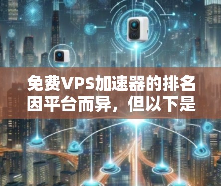 免费VPS加速器的排名因平台而异,但以下是一些常见的免费VPS平台及其主要特点,供参考 免费VPS加速器的排名因平台而异,但以下是一些常见的免费VPS平台及其主要特点,供参考