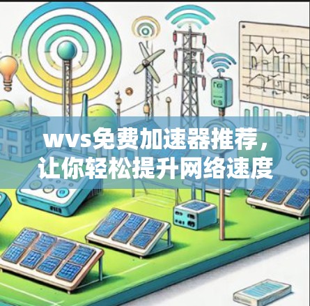 wvs免费加速器推荐,让你轻松提升网络速度 wvs免费加速器推荐,让你轻松提升网络速度
