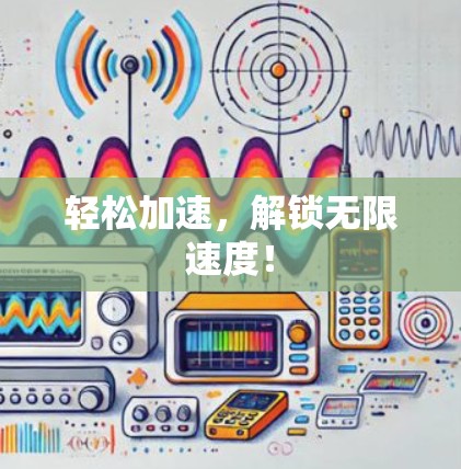 轻松加速,解锁无限速度! 轻松加速,解锁无限速度!