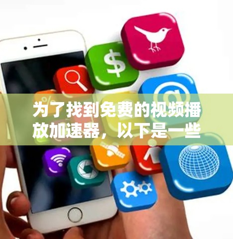 为了找到免费的视频播放加速器，以下是一些推荐和详细的步骤说明