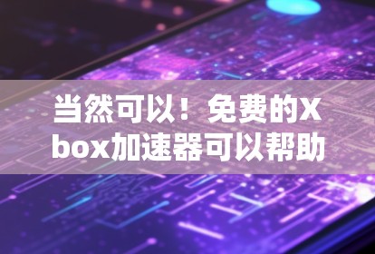 当然可以!免费的Xbox加速器可以帮助你更快地加载游戏,尤其是在你的设备上。以下是一些常见的免费加速器推荐 当然可以!免费的Xbox加速器可以帮助你更快地加载游戏,尤其是在你的设备上。以下是一些常见的免费加速器推荐