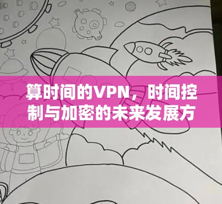 算时间的VPN,时间控制与加密的未来发展方向 算时间的VPN,时间控制与加密的未来发展方向