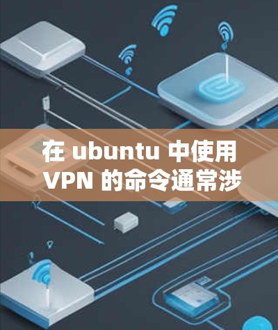 在 ubuntu 中使用 VPN 的命令通常涉及配置和连接到外部网络。以下是一个详细的步骤说明 在 ubuntu 中使用 VPN 的命令通常涉及配置和连接到外部网络。以下是一个详细的步骤说明
