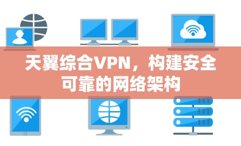 天翼综合VPN,构建安全可靠的网络架构 天翼综合VPN,构建安全可靠的网络架构