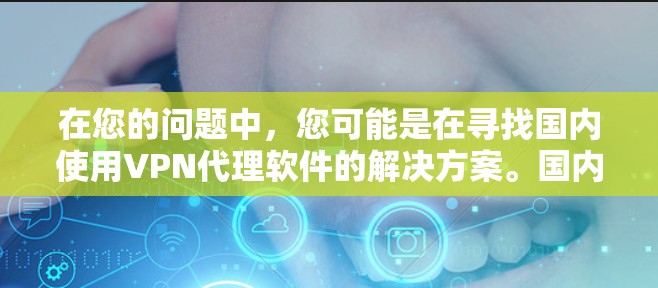 在您的问题中,您可能是在寻找国内使用VPN代理软件的解决方案。国内的VPN代理软件种类繁多,包括免费的软件和一些付费的高级软件。以下是关于国内VPN代理软件的详细介绍 在您的问题中,您可能是在寻找国内使用VPN代理软件的解决方案。国内的VPN代理软件种类繁多,包括免费的软件和一些付费的高级软件。以下是关于国内VPN代理软件的详细介绍
