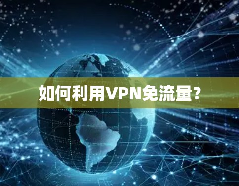 如何利用VPN免流量? 如何利用VPN免流量?