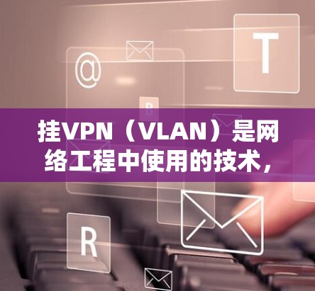 挂VPN(VLAN)是网络工程中使用的技术,用于在网络中隔离不同的子网,以实现安全、隐私和灵活性。挂VPN通常用于访问特定的子网资源,比如Web服务器、数据库等。以下是挂VPN的步骤 挂VPN(VLAN)是网络工程中使用的技术,用于在网络中隔离不同的子网,以实现安全、隐私和灵活性。挂VPN通常用于访问特定的子网资源,比如Web服务器、数据库等。以下是挂VPN的步骤