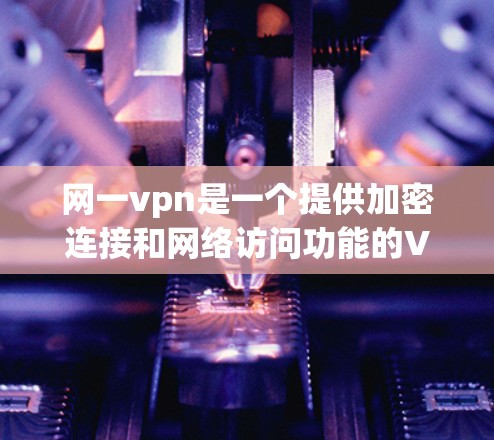 网一vpn是一个提供加密连接和网络访问功能的VPN服务。以下是一个简单且清晰的下载和使用步骤 网一vpn是一个提供加密连接和网络访问功能的VPN服务。以下是一个简单且清晰的下载和使用步骤