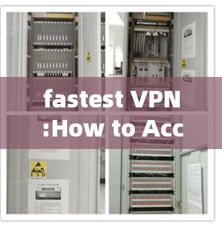 fastest VPN:How to Access Everything Fast and Safely fastest VPN:How to Access Everything Fast and Safely