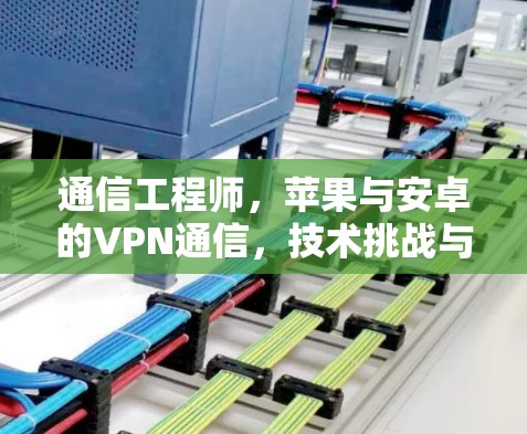 通信工程师，苹果与安卓的VPN通信，技术挑战与解决方案