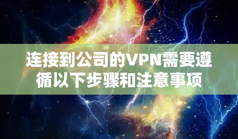 连接到公司的VPN需要遵循以下步骤和注意事项 连接到公司的VPN需要遵循以下步骤和注意事项