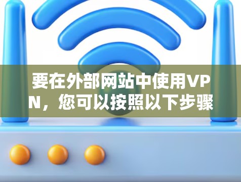 要在外部网站中使用VPN，您可以按照以下步骤操作