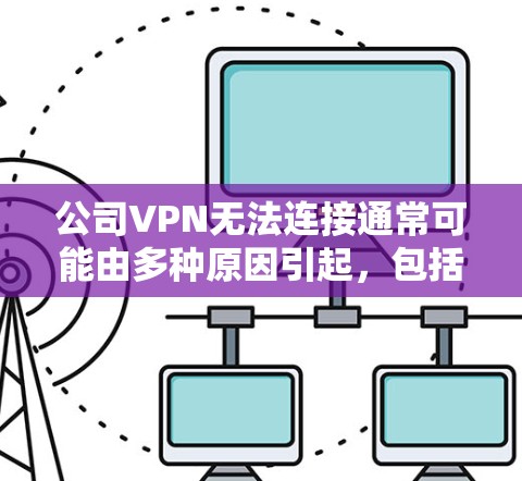 公司VPN无法连接通常可能由多种原因引起,包括但不限于网络不稳定、配置错误、软件兼容性问题等。以下是一些可能的解决方案 公司VPN无法连接通常可能由多种原因引起,包括但不限于网络不稳定、配置错误、软件兼容性问题等。以下是一些可能的解决方案