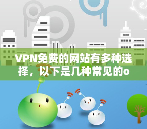 VPN免费的网站有多种选择，以下是几种常见的ones，并提供了一些推荐建议