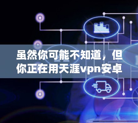 虽然你可能不知道,但你正在用天涯vpn安卓保护自己 虽然你可能不知道,但你正在用天涯vpn安卓保护自己