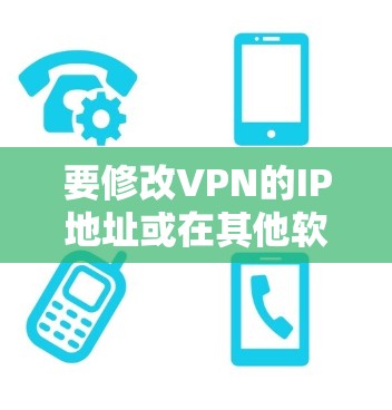 要修改VPN的IP地址或在其他软件中修改IP地址,可以按照以下步骤操作 要修改VPN的IP地址或在其他软件中修改IP地址,可以按照以下步骤操作