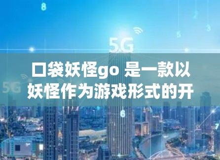 口袋妖怪go 是一款以妖怪作为游戏形式的开放世界战斗游戏,如果你正在使用它,并且对VPN有需求,可以考虑以下几种VPN选项 口袋妖怪go 是一款以妖怪作为游戏形式的开放世界战斗游戏,如果你正在使用它,并且对VPN有需求,可以考虑以下几种VPN选项