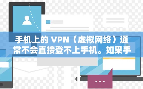 手机上的 VPN(虚拟网络)通常不会直接登不上手机。如果手机上有 VPN 设置,通常会通过以下步骤来使用 手机上的 VPN(虚拟网络)通常不会直接登不上手机。如果手机上有 VPN 设置,通常会通过以下步骤来使用