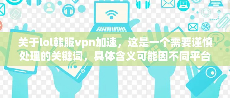 关于lol韩服vpn加速，这是一个需要谨慎处理的关键词，具体含义可能因不同平台或服务而异。如果你指的是游戏加速或VPN连接，以下是一些可能的解释和建议